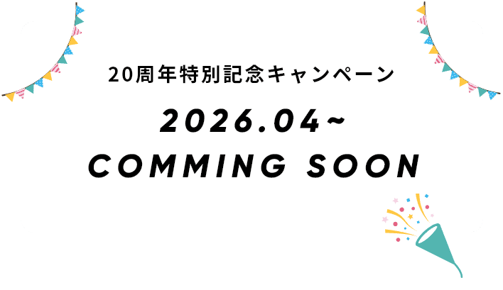 20周年特別記念キャンペーン2026.04～COMMING SOON