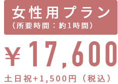 女性用プラン ￥17,600 土日祝＋1,500円（税込）